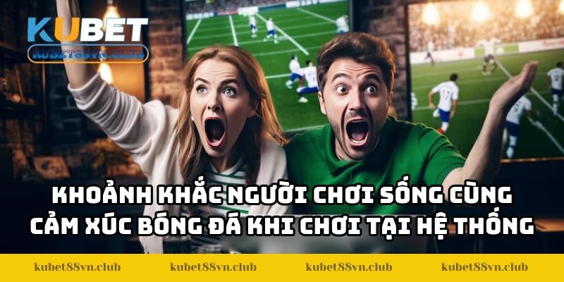 Khoảnh khắc người chơi sống cùng cảm xúc bóng đá khi đặt cược tại hệ thống