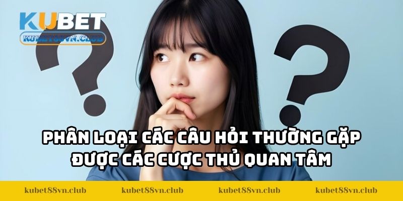 Phân loại các câu hỏi thường gặp được các cược thủ quan tâm