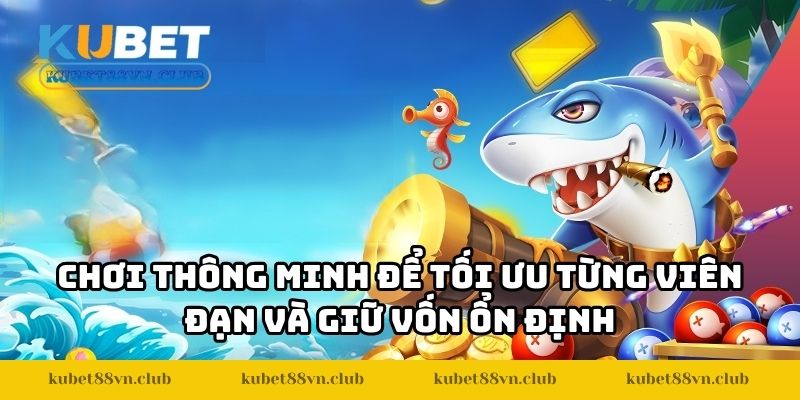 Chơi thông minh để tối ưu từng viên đạn và giữ vốn ổn định