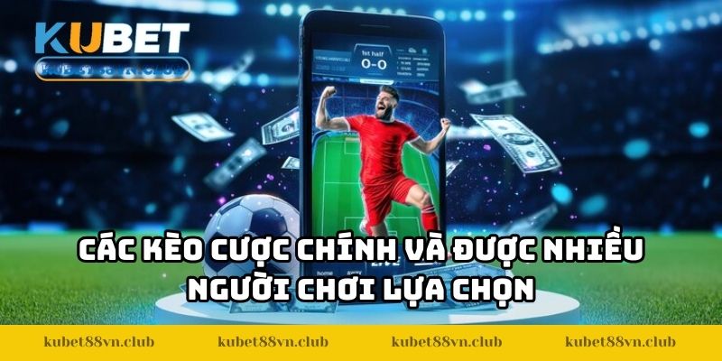 Các kèo cược chính và được nhiều người chơi lựa chọn