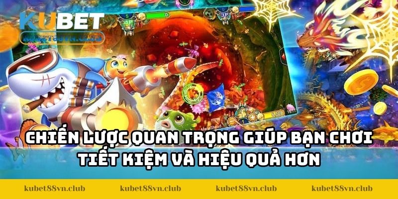 Chiến lược quan trọng giúp bạn chơi tiết kiệm và hiệu quả hơn