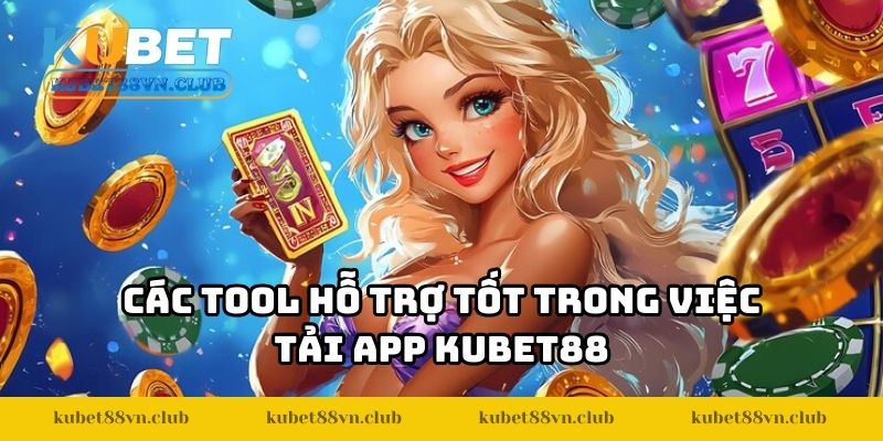 Các tool hỗ trợ tốt trong việc tải app KUBET88